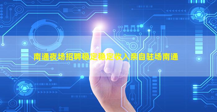 南通夜场招聘稳定稳定收入亲自驻场南通